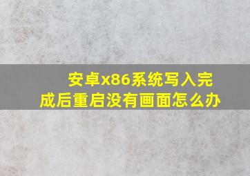 安卓x86系统写入完成后重启没有画面怎么办