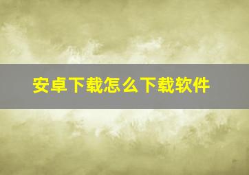 安卓下载怎么下载软件