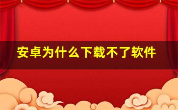 安卓为什么下载不了软件