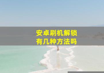 安卓刷机解锁有几种方法吗