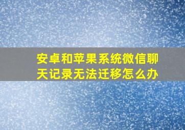 安卓和苹果系统微信聊天记录无法迁移怎么办