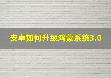 安卓如何升级鸿蒙系统3.0