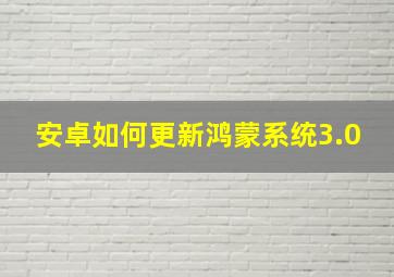 安卓如何更新鸿蒙系统3.0