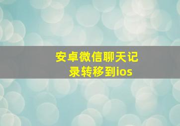 安卓微信聊天记录转移到ios