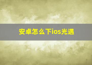 安卓怎么下ios光遇