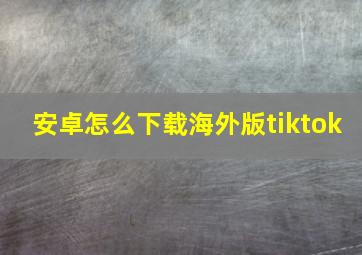 安卓怎么下载海外版tiktok