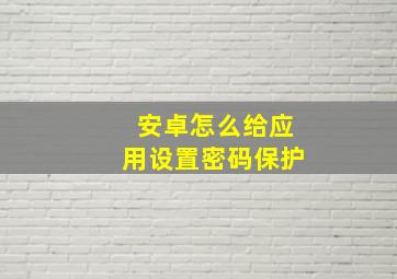 安卓怎么给应用设置密码保护