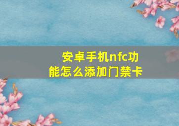 安卓手机nfc功能怎么添加门禁卡