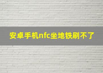 安卓手机nfc坐地铁刷不了