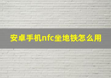 安卓手机nfc坐地铁怎么用