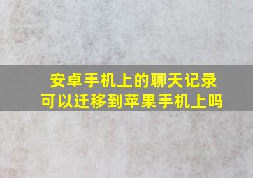 安卓手机上的聊天记录可以迁移到苹果手机上吗