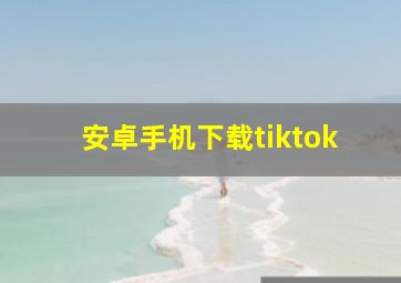 安卓手机下载tiktok