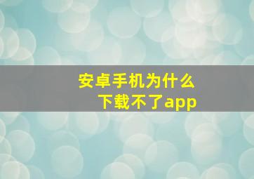 安卓手机为什么下载不了app