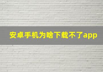 安卓手机为啥下载不了app