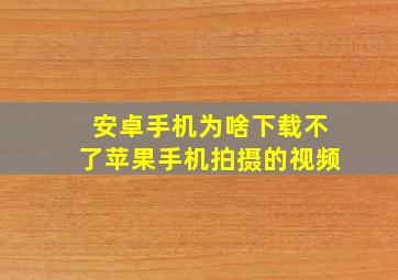 安卓手机为啥下载不了苹果手机拍摄的视频