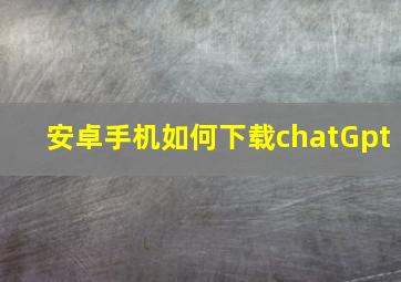 安卓手机如何下载chatGpt