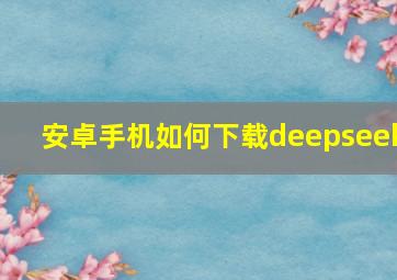 安卓手机如何下载deepseek