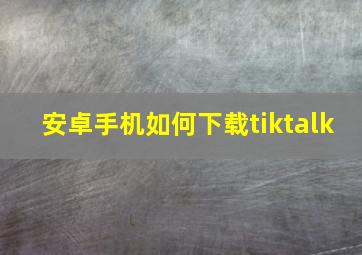 安卓手机如何下载tiktalk