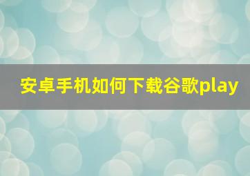 安卓手机如何下载谷歌play