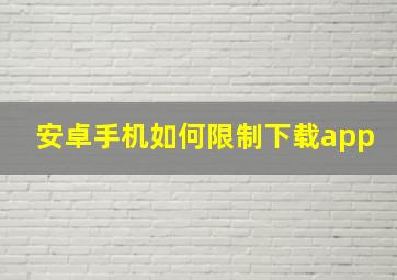 安卓手机如何限制下载app