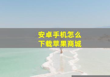 安卓手机怎么下载苹果商城