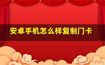 安卓手机怎么样复制门卡