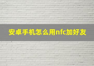 安卓手机怎么用nfc加好友