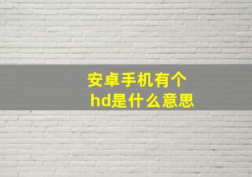 安卓手机有个hd是什么意思