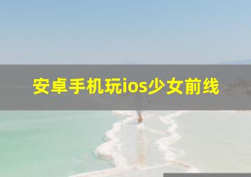 安卓手机玩ios少女前线