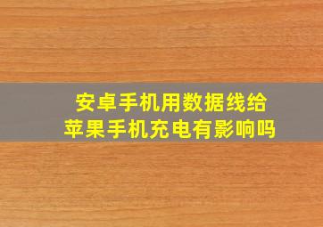 安卓手机用数据线给苹果手机充电有影响吗