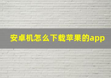 安卓机怎么下载苹果的app