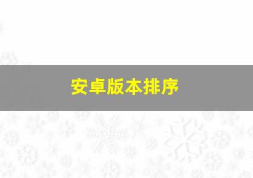 安卓版本排序