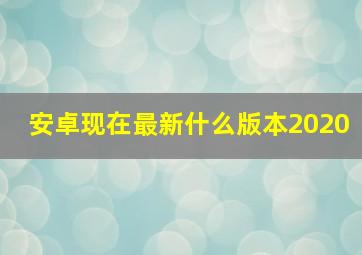 安卓现在最新什么版本2020