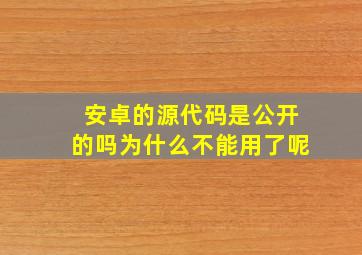 安卓的源代码是公开的吗为什么不能用了呢