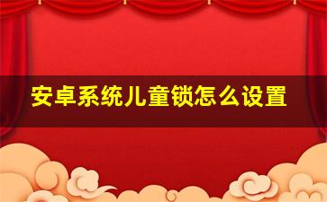 安卓系统儿童锁怎么设置