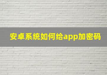 安卓系统如何给app加密码