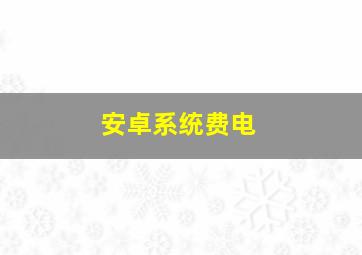 安卓系统费电