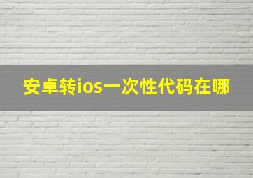 安卓转ios一次性代码在哪