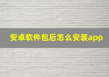 安卓软件包后怎么安装app