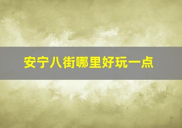 安宁八街哪里好玩一点