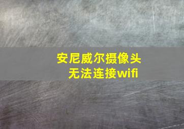 安尼威尔摄像头无法连接wifi