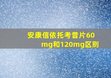 安康信依托考昔片60mg和120mg区别