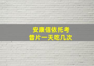 安康信依托考昔片一天吃几次