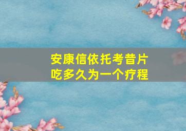 安康信依托考昔片吃多久为一个疗程