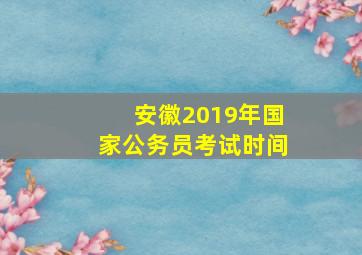 安徽2019年国家公务员考试时间