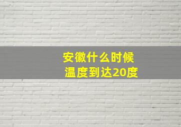 安徽什么时候温度到达20度