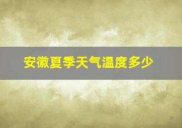 安徽夏季天气温度多少