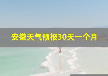 安徽天气预报30天一个月