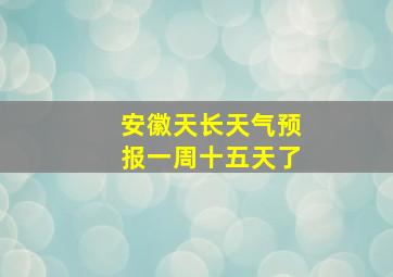 安徽天长天气预报一周十五天了