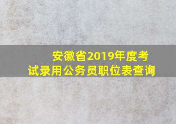 安徽省2019年度考试录用公务员职位表查询